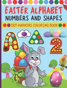 Paperback Easter Alphabet Numbers and Shapes Dot Markers Coloring Book: Easter Dot Marker Activity Book For Kids, Toddlers, Preschool With Easter Bunny, Eggs Ea Book