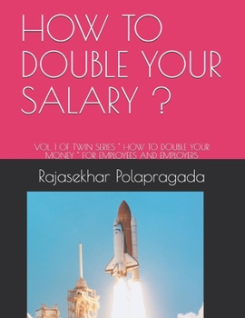 HOW TO DOUBLE YOUR SALARY ?: VOL. 1 OF TWIN SERIES " HOW TO DOUBLE YOUR MONEY " FOR EMPLOYEES AND EMPLOYERS