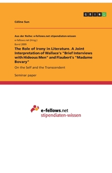 The Role of Irony in Literature. A Joint Interpretation of Wallace's "Brief Interviews with Hideous Men" and Flaubert's "Madame Bovary"