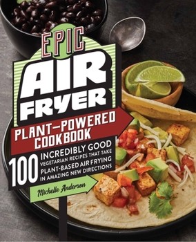 Paperback Epic Air Fryer Plant-Powered Cookbook: 100 Incredibly Good Vegetarian Recipes That Take Plant-Based Air Frying in Amazing New Directions Book