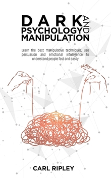Dark Psychology And Manipulation: Learn the best manipulative techniques, use persuasion and emotional intelligence to understand people fast and easily