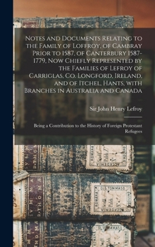 Hardcover Notes and Documents Relating to the Family of Loffroy, of Cambray Prior to 1587, of Canterbury 1587-1779, Now Chiefly Represented by the Families of L Book