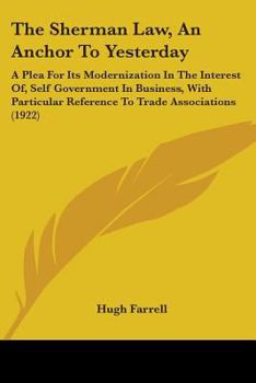 Paperback The Sherman Law, An Anchor To Yesterday: A Plea For Its Modernization In The Interest Of, Self Government In Business, With Particular Reference To Tr Book