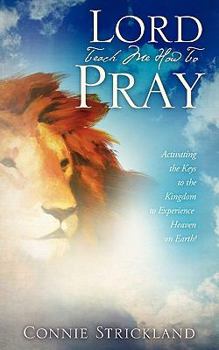 Paperback Lord Teach Me How to Pray: Activating the Keys to the Kingdom to Experience Heaven on Earth Book