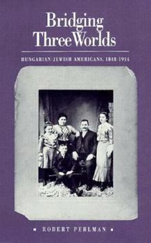 Hardcover Bridging Three Worlds: Hungarian-Jewish Americans, 1848-1914 Book