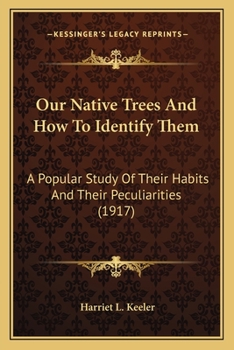 Our Native Trees And How To Identify Them: A Popular Study Of Their Habits And Their Peculiarities