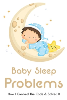 Paperback Baby Sleep Problems: How I Cracked The Code & Solved It: Baby Night Sleeping Problems Book