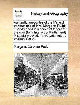 Paperback Authentic Anecdotes of the Life and Transactions of Mrs. Margaret Rudd: Addressed in a Series of Letters to the Now (by a Late Act of Parliament Miss Book