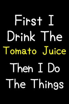 First I Drink The Tomato Juice Then I Do The Things: Journal (Diary, Notebook) Gift For Tomato Juice Lovers