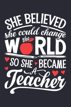 She Believed She Could Change The World So She Became a Teacher: Teacher Lined Notebook, Journal, Organizer, Diary, Composition Notebook, Gifts for Teachers