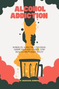 Paperback Alcohol Addiction: Sober in a Drunk Universe: Addiction Recovery and Resolution (Self Help) Book