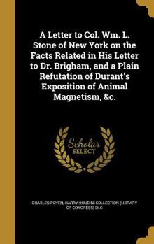 A Letter to Col. Wm. L. Stone of New York on the Facts Related in His Letter to Dr. Brigham, and a Plain Refutation of Durant's Exposition of Animal Magnetism, &c.