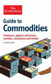 Hardcover The Economist Guide to Commodities: Producers, Players and Prices; Markets, Consumers and Trends Book