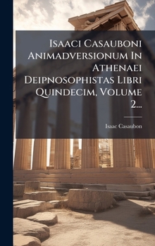 Hardcover Isaaci Casauboni Animadversionum In Athenaei Deipnosophistas Libri Quindecim, Volume 2... [Latin] Book