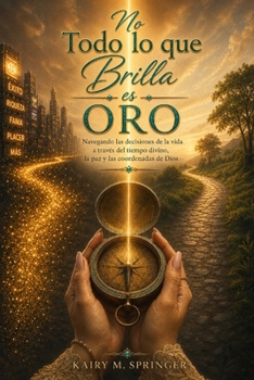 No Todo lo que Brilla es Oro: Navegando las decisiones a través del tiempo divino, la paz y las coordenadas de Dios (Spanish Edition)