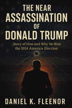 The Near Assassination of Donald Trump: Story of How and Why He Won the 2024 America Election