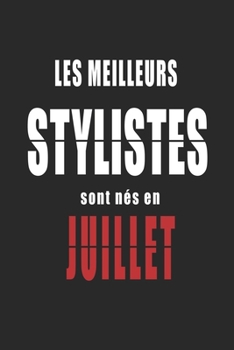 Les Meilleurs Stylistes sont n�s en Juillet carnet de notes: Carnet de note pour les Stylistes n�s en Juillet cadeaux pour un ami, une amie, un coll�gue ou un coll�gue, quelqu'un de la famille n� en J