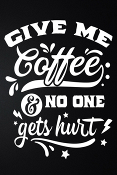 Give Me Coffee And No One Gets Hurt: 100 Pages 6'' x 9'' Coffee Tasting Journal | Track, Log And Rate Coffee Varieties And Roasts Notebook Gift For Coffee Drinkers