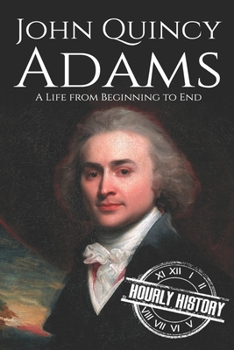 John Quincy Adams: A Life from Beginning to End (Biographies of US Presidents) - Book #6 of the Biographies of US Presidents - Hourly History