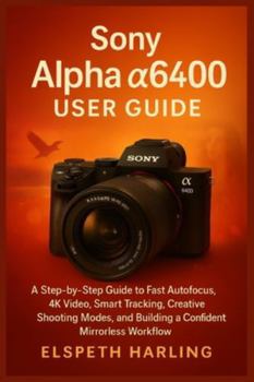 Paperback Sony Alpha a6400 User Guide: A Step-by-Step Guide to Fast Autofocus, 4K Video, Smart Tracking, Creative Shooting Modes, and Building a Confident Mirro Book