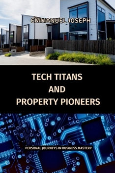 Tech Titans and Property Pioneers, Personal Journeys in Business Mastery