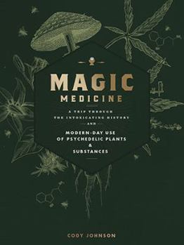 Hardcover Magic Medicine: A Trip Through the Intoxicating History and Modern-Day Use of Psychedelic Plants and Substances Book
