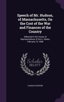 Hardcover Speech of Mr. Hudson, of Massachusetts, On the Cost of the War and Finances of the Country: Delivered in the House of Representatives of the U. States Book