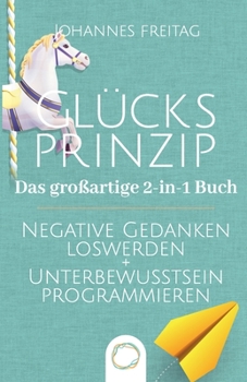 Paperback Glücksprinzip - Das großartige 2-in-1 Buch: Negative Gedanken loswerden + Unterbewusstsein programmieren [German] Book