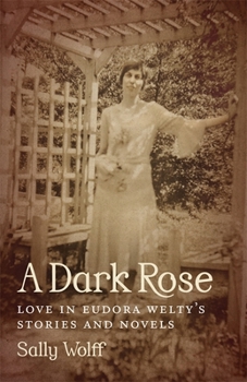 Hardcover A Dark Rose: Love in Eudora Welty's Stories and Novels Book