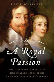 Hardcover Royal Passion: The Turbulent Marriage of King Charles I of England and Henrietta Maria of France Book