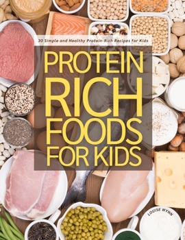 Protein Rich Foods for Kids: 30 Simple and Healthy Protein-Rich Recipes for Kids
