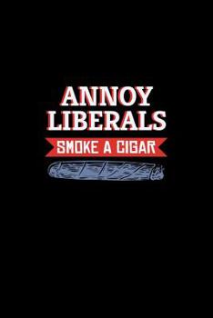 Annoy Liberals Smoke A Cigar: Cigar Smoker Journal Smoker's Lined Notebook