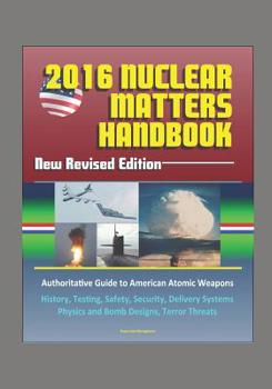 Paperback 2016 Nuclear Matters Handbook - New Revised Edition, Authoritative Guide to American Atomic Weapons, History, Testing, Safety, Security, Delivery Syst Book