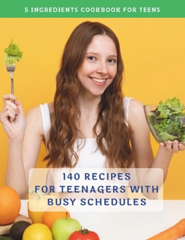 Paperback The Complete 5 Ingredients Cookbook For Teens: 140 Recipes For Teenagers With Busy Schedules Book