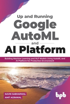Paperback Up and Running Google Automl and AI Platform: Building Machine Learning and Nlp Models Using Automl and AI Platform for Production Environment Book