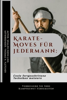 Karate-Moves für jedermann: Coole fortgeschrittene Techniken meistern: Verbessern Sie Ihre Kampfkunst Fähigkeiten (Erben der Meister: Eine 40-bändige ... unerschütterliche Kraft.) (German Edition)