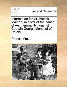 Paperback Information for Mr. Patrick Maxton, Minister of the Parish of Auchtermuchty, Against Captain George Moncrief of Reidie. Book