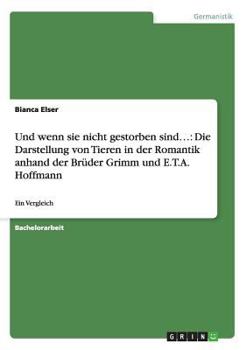 Und wenn sie nicht gestorben sind...: Die Darstellung von Tieren in der Romantik anhand der Brüder Grimm und E.T.A. Hoffmann:Ein Vergleich