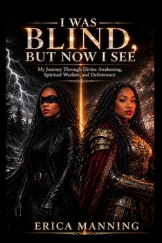 I Was Blind, But Now I See: My Journey Through Divine Awakening, Spiritual Warfare, and Deliverance
