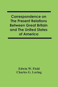 Correspondence on the Present Relations Between Great Britain and the United States of America