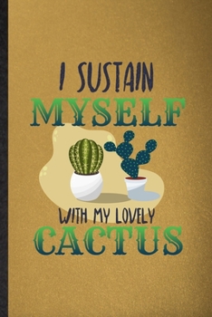 I Sustain Myself with My Lovely Cactus: Lined Notebook For Desert Cactus Gardener. Ruled Journal For Gardening Plant Lady. Unique Student Teacher Blank Composition Great For School Writing