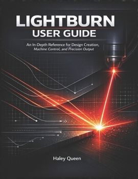 Paperback Lightburn User Guide: An In-Depth Reference for Design Creation, Machine Control, and Precision Output Book