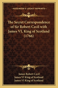 Paperback The Secret Correspondence of Sir Robert Cecil with James VI, King of Scotland (1766) Book