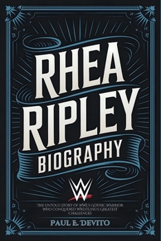 Paperback Rhea Ripley Biography: The Untold Story of WWE's Gothic Warrior Who Conquered Wrestling's Greatest Challenges Book
