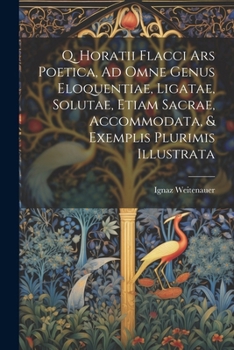 Q, Horatii Flacci Ars Poetica, Ad Omne Genus Eloquentiae, Ligatae, Solutae, Etiam Sacrae, Accommodata, & Exemplis Plurimis Illustrata (Spanish Edition)