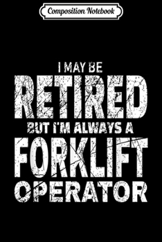 Composition Notebook: Funny Forklift I May Be Retired Forklift Driver Gift Journal/Notebook Blank Lined Ruled 6x9 100 Pages