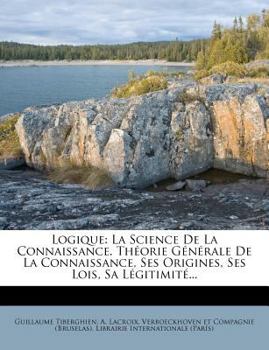 Paperback Logique: La Science de La Connaissance. Theorie Generale de La Connaissance, Ses Origines, Ses Lois, Sa Legitimite... [French] Book