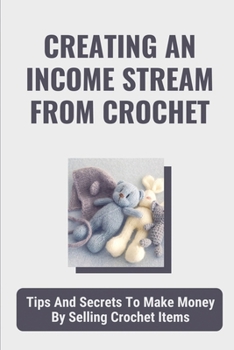 Paperback Creating An Income Stream From Crochet: Tips And Secrets To Make Money By Selling Crochet Items: Making Your Talent Work For You Book