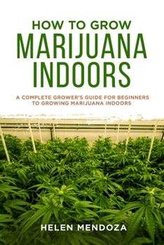 Paperback How to Grow Marijuana Indoors: A Complete Grower's Guide for Beginners to Growing Marijuana Indoors Book