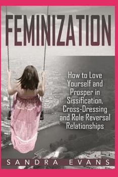 Paperback Feminization - How to Love Yourself and Prosper in Sissification, Cross-Dressing and Role Reversal Relationships Book